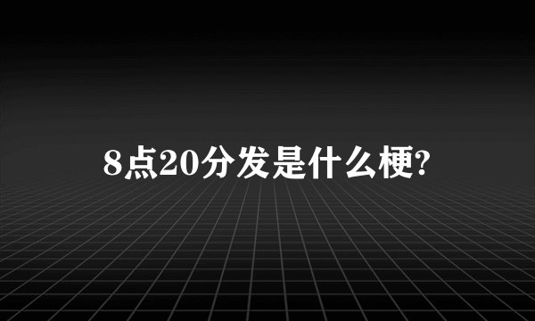 8点20分发是什么梗?