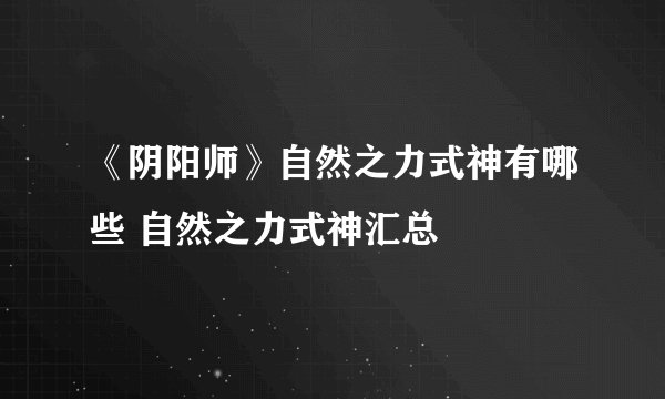 《阴阳师》自然之力式神有哪些 自然之力式神汇总