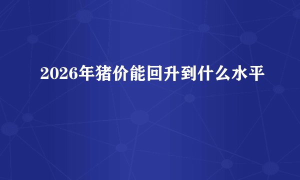 2026年猪价能回升到什么水平