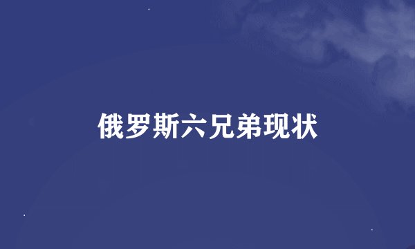 俄罗斯六兄弟现状