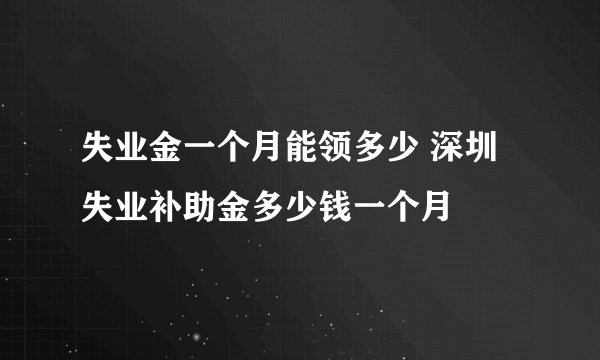 失业金一个月能领多少 深圳失业补助金多少钱一个月