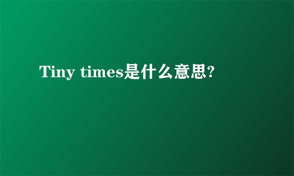 Tiny times是什么意思?