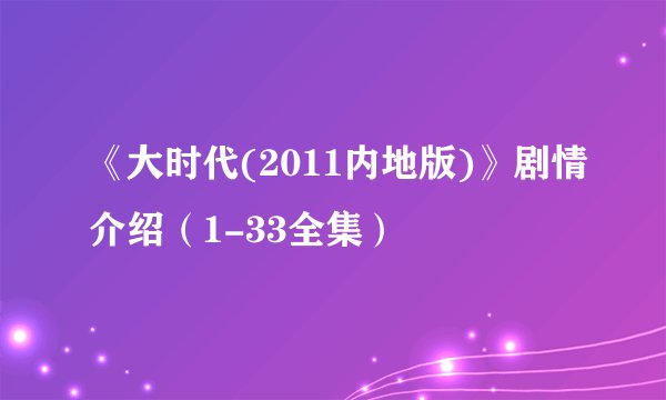 《大时代(2011内地版)》剧情介绍（1-33全集）