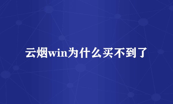 云烟win为什么买不到了