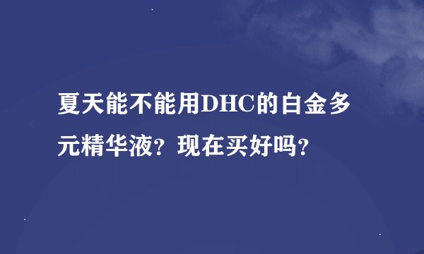 夏天能不能用DHC的白金多元精华液？现在买好吗？