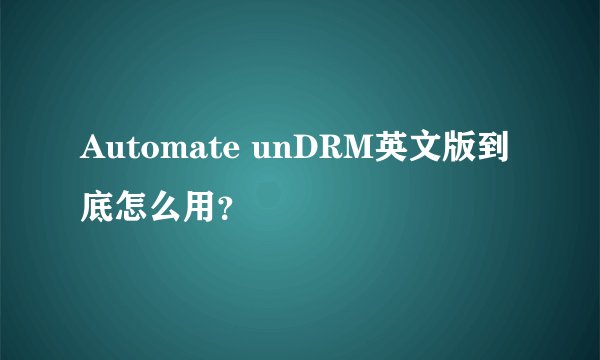 Automate unDRM英文版到底怎么用？