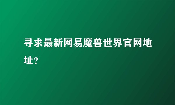 寻求最新网易魔兽世界官网地址？