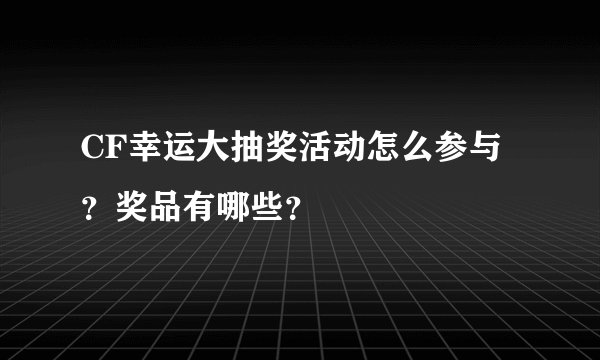 CF幸运大抽奖活动怎么参与？奖品有哪些？