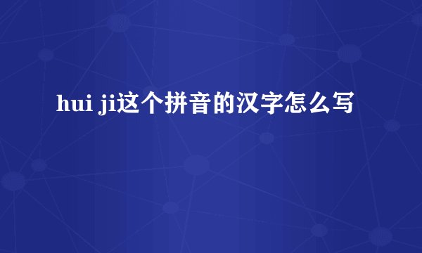 hui ji这个拼音的汉字怎么写