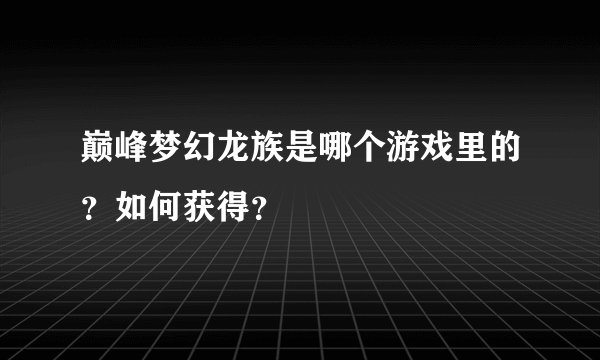 巅峰梦幻龙族是哪个游戏里的？如何获得？