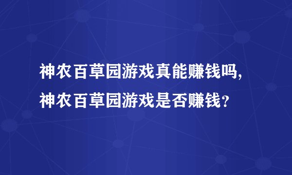 神农百草园游戏真能赚钱吗,神农百草园游戏是否赚钱？