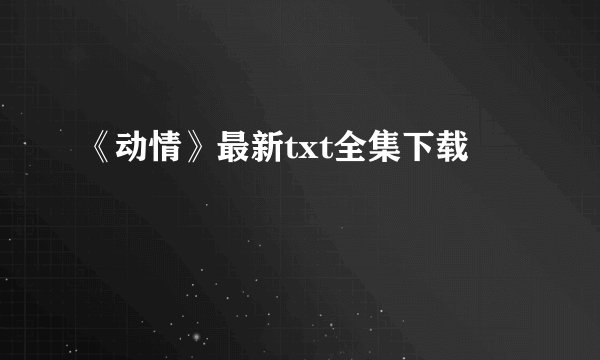 《动情》最新txt全集下载