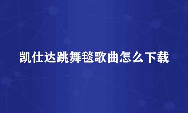 凯仕达跳舞毯歌曲怎么下载