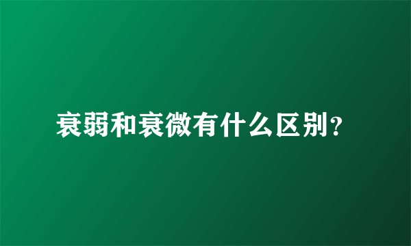 衰弱和衰微有什么区别？