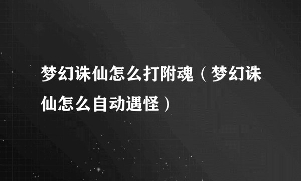 梦幻诛仙怎么打附魂（梦幻诛仙怎么自动遇怪）