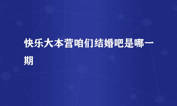 快乐大本营咱们结婚吧是哪一期