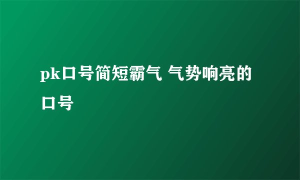 pk口号简短霸气 气势响亮的口号