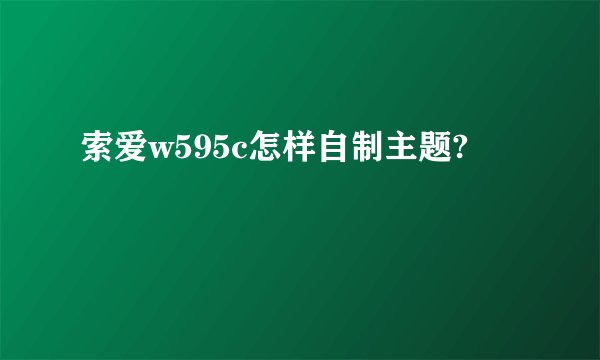 索爱w595c怎样自制主题?