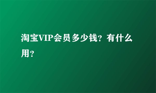 淘宝VIP会员多少钱？有什么用？