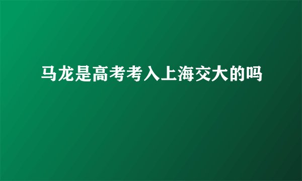 马龙是高考考入上海交大的吗