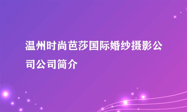 温州时尚芭莎国际婚纱摄影公司公司简介