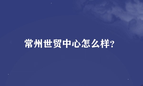 常州世贸中心怎么样？