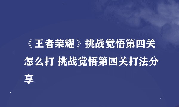 《王者荣耀》挑战觉悟第四关怎么打 挑战觉悟第四关打法分享