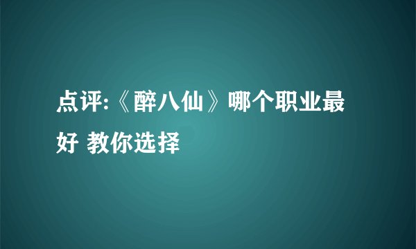 点评:《醉八仙》哪个职业最好 教你选择
