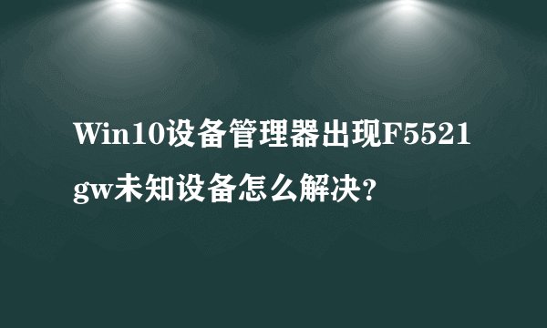Win10设备管理器出现F5521gw未知设备怎么解决？