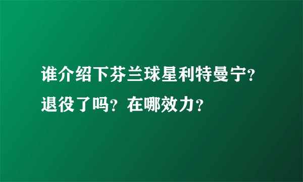 谁介绍下芬兰球星利特曼宁？退役了吗？在哪效力？
