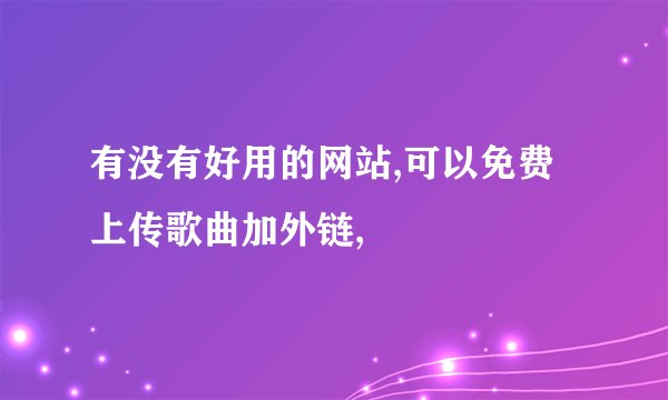 有没有好用的网站,可以免费上传歌曲加外链,