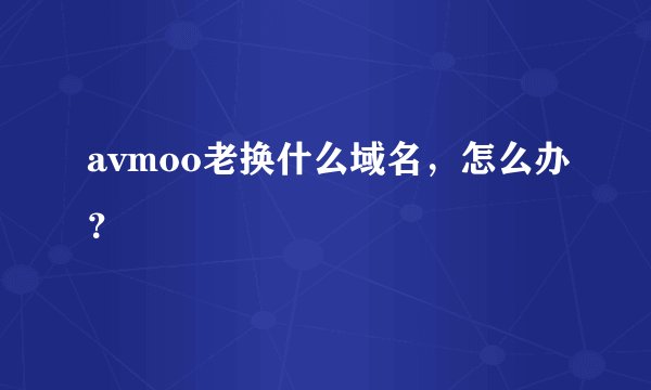 avmoo老换什么域名，怎么办？