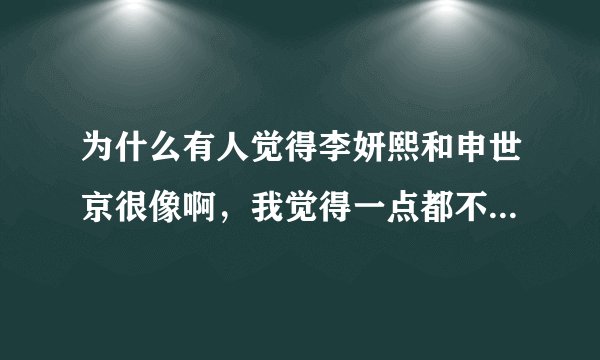 为什么有人觉得李妍熙和申世京很像啊，我觉得一点都不像，明显申世京辨识度更高，更漂亮啊