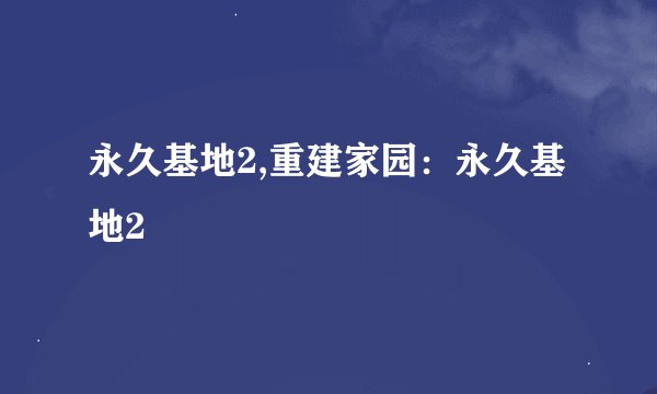 永久基地2,重建家园：永久基地2