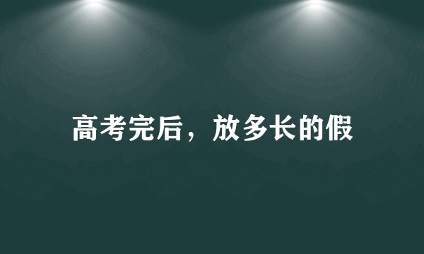 高考完后，放多长的假