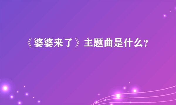 《婆婆来了》主题曲是什么？