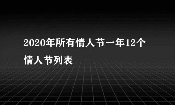 2020年所有情人节一年12个情人节列表