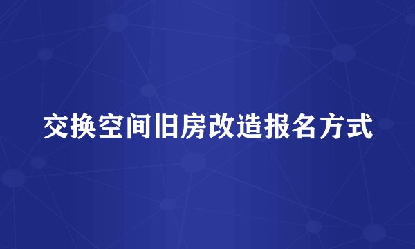 交换空间旧房改造报名方式