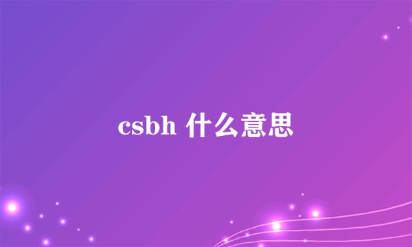 csbh 什么意思