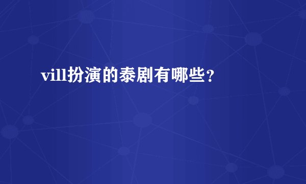 vill扮演的泰剧有哪些？