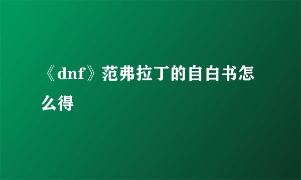 《dnf》范弗拉丁的自白书怎么得