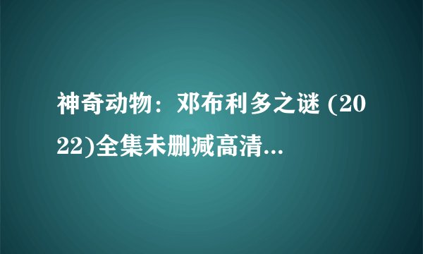 神奇动物：邓布利多之谜 (2022)全集未删减高清版免费下载
