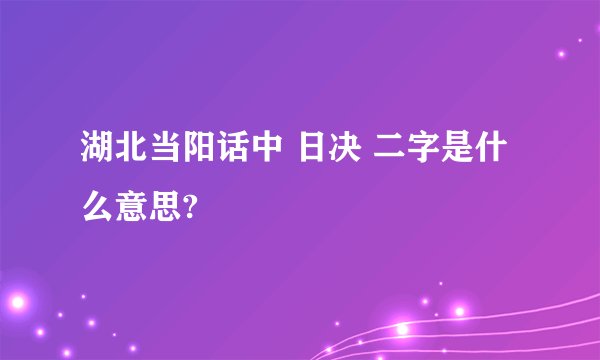 湖北当阳话中 日决 二字是什么意思?