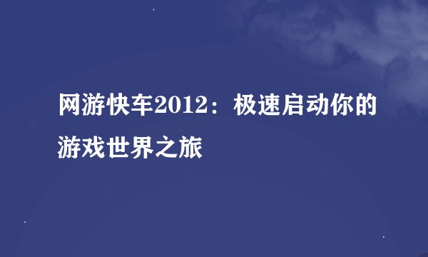 网游快车2012：极速启动你的游戏世界之旅