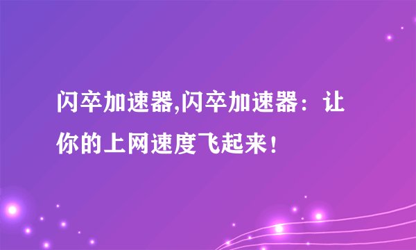 闪卒加速器,闪卒加速器：让你的上网速度飞起来！