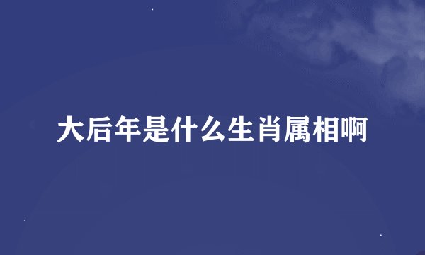 大后年是什么生肖属相啊