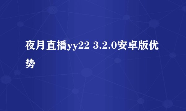 夜月直播yy22 3.2.0安卓版优势