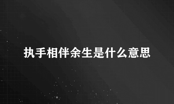 执手相伴余生是什么意思