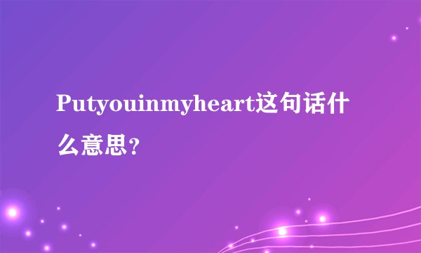 Putyouinmyheart这句话什么意思？