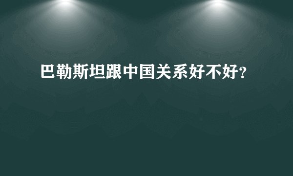 巴勒斯坦跟中国关系好不好？